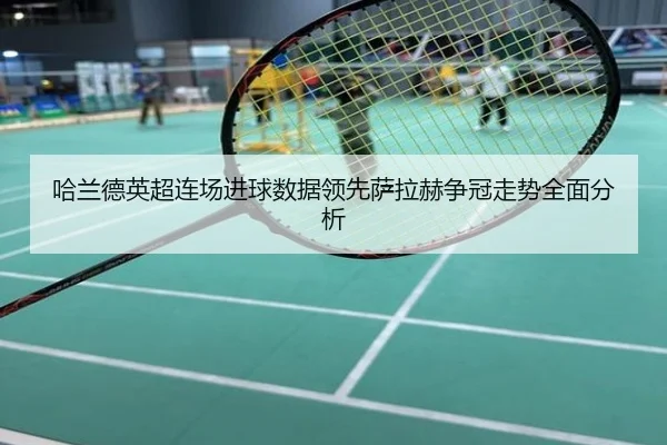 哈兰德英超连场进球数据领先萨拉赫争冠走势全面分析