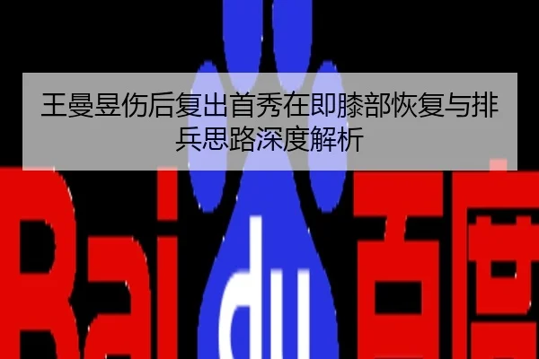 王曼昱伤后复出首秀在即膝部恢复与排兵思路深度解析
