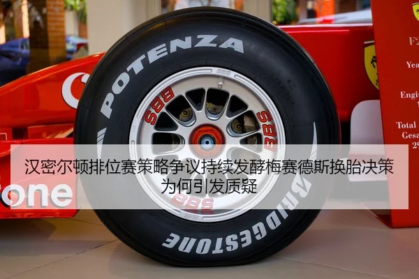 汉密尔顿排位赛策略争议持续发酵梅赛德斯换胎决策为何引发质疑