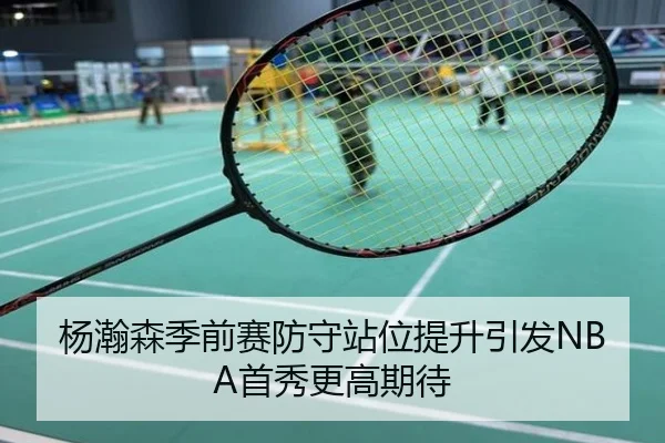 杨瀚森季前赛防守站位提升引发NBA首秀更高期待